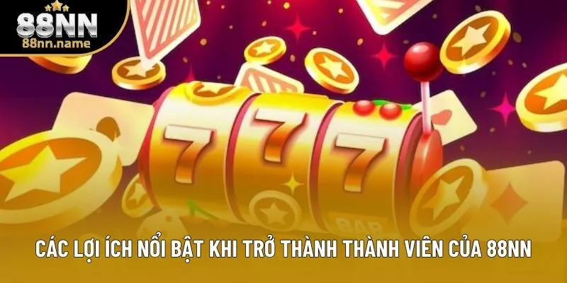 Các lợi ích nổi bật khi trở thành thành viên của 88NN
