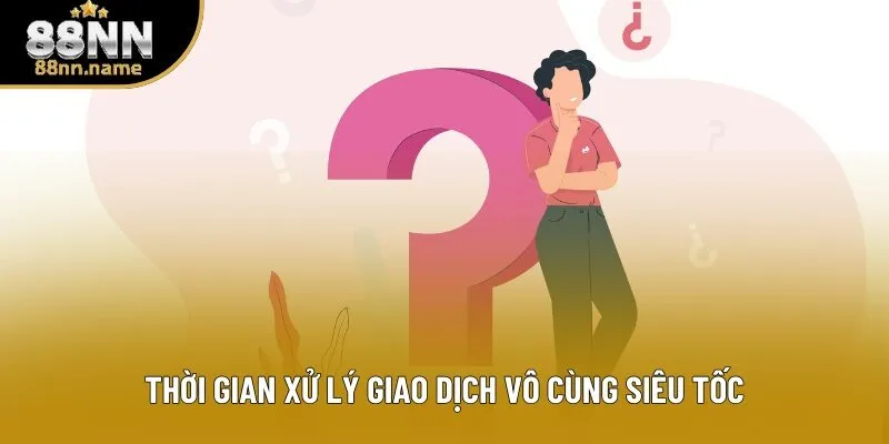 Thời gian xử lý giao dịch vô cùng siêu tốc