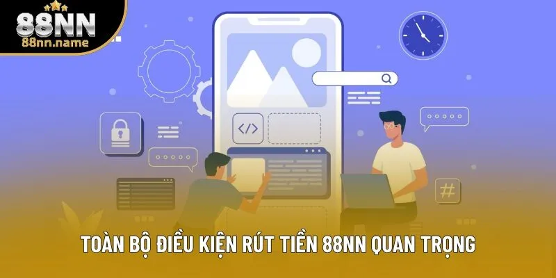 Toàn bộ điều kiện rút tiền 88NN quan trọng